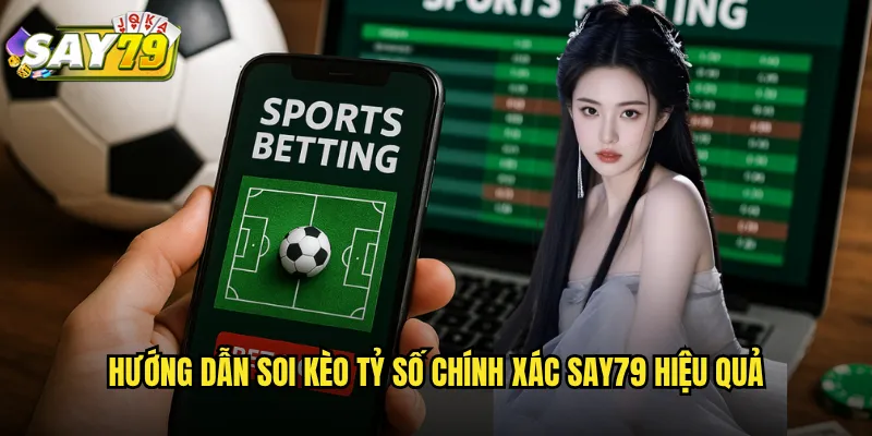 Soi Kèo Tỷ Số Chính Xác say79 - Dự Đoán Kết Quả Chi Tiết Tỷ Lệ Cao 2 Hướng Dẫn Soi Kèo Tỷ Số Chính Xác say79 Hiệu Quả