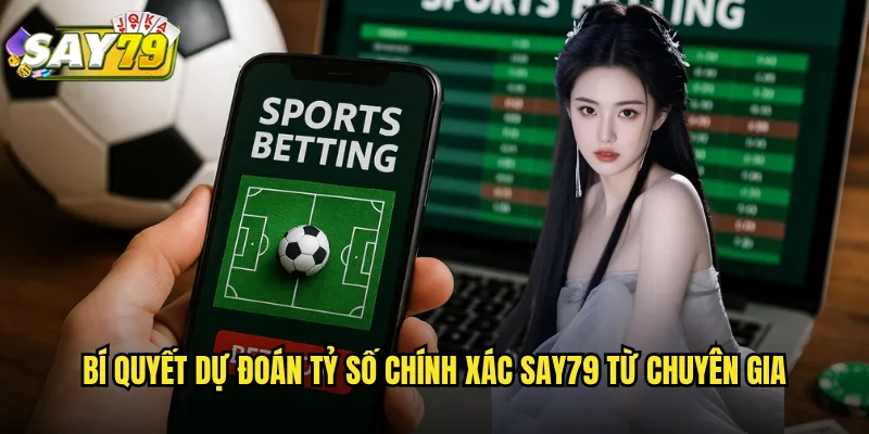 Soi Kèo Tỷ Số Chính Xác say79 - Dự Đoán Kết Quả Chi Tiết Tỷ Lệ Cao 3 Bí Quyết Dự Đoán Tỷ Số Chính Xác say79 Từ Chuyên Gia