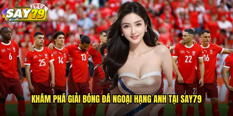 Giải Bóng Đá Ngoại Hạng Anh say79 - Cá Cược Premier League Đỉnh Cao 2 Khám Phá Giải Bóng Đá Ngoại Hạng Anh Tại say79