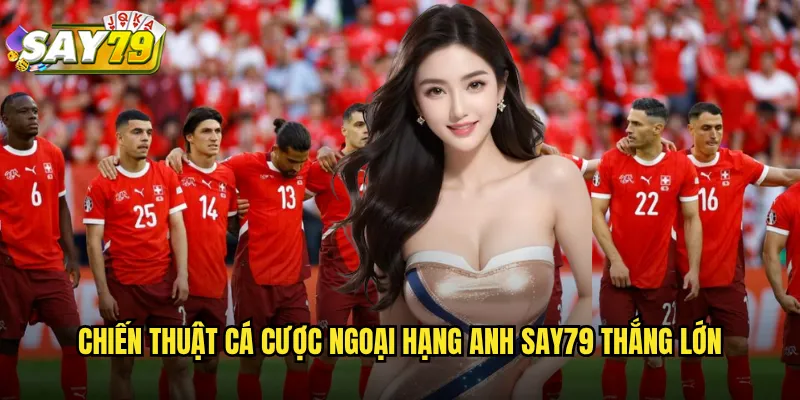 Giải Bóng Đá Ngoại Hạng Anh say79 - Cá Cược Premier League Đỉnh Cao 3 Chiến Thuật Cá Cược Ngoại Hạng Anh say79 Thắng Lớn
