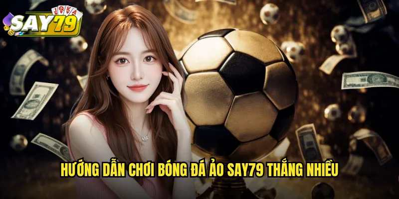 Bóng Đá Ảo say79 - Trải Nghiệm Cá Cược 24/7 Không Giới Hạn 3 Hướng Dẫn Chơi Bóng Đá Ảo say79 Thắng Nhiều