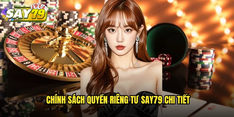 Chính sách quyền riêng tư say79 chi tiết