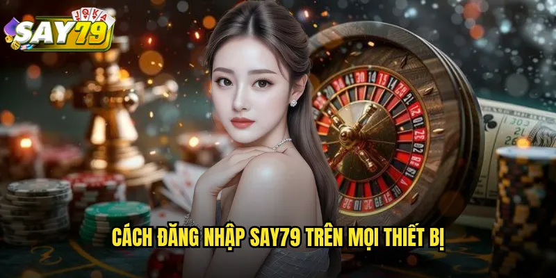 Cách Đăng Nhập say79 Trên Mọi Thiết Bị