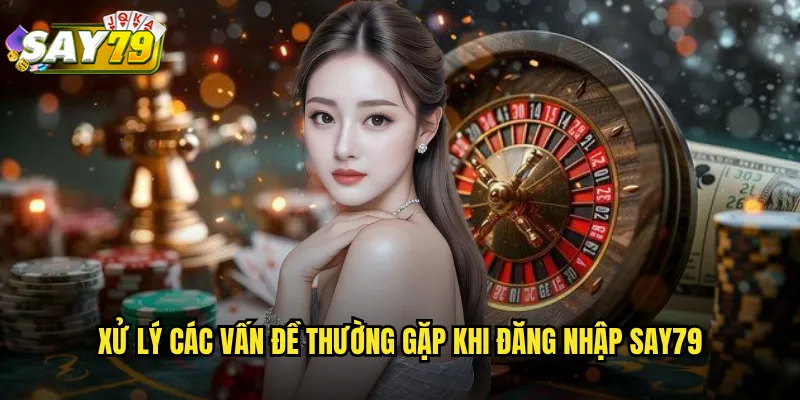 Xử Lý Các Vấn Đề Thường Gặp Khi Đăng Nhập say79